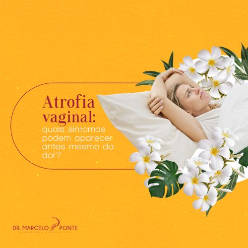 Atrofia vaginal_ quais sintomas podem aparecer antes mesmo da dor